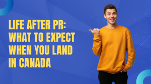 Life After PR: What to Expect When You Land in Canada