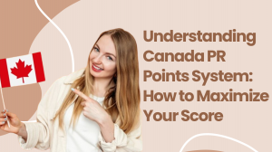 Understanding Canada PR Points System: How to Maximize Your Score