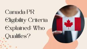 Canada PR Eligibility Criteria Explained: Who Qualifies?