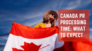Canada PR Processing Time: What to Expect